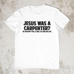 atheist shirt, jesus was a carpenter, anti-religion shirt, atheism shi