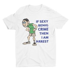 if sexy benig crime, funny t shirt, meme shirt, trendy graphic tee, st