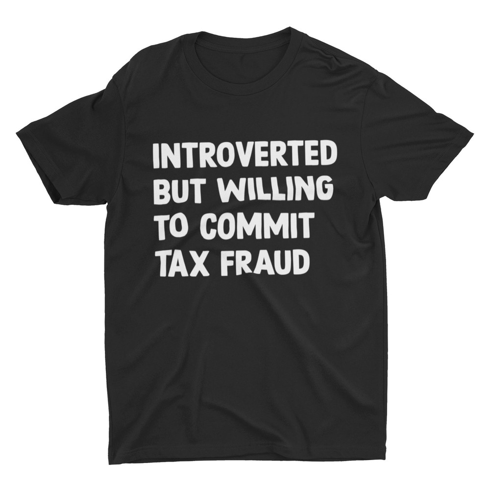 Introverted But Willing To Commit Tax Fraud, Meme Shirt, Funny Shirt, Cool Graphic Shirt, Trendy Statement Tee, Sarcastic Shirt - 5.jpg