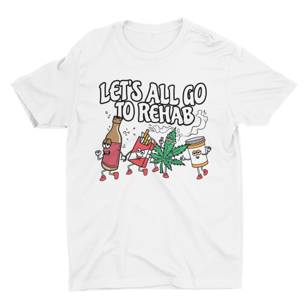 Let's All Go To Rehab, Funny Shirt, Weird Shirt, Funny Gift, Cool Graphic Tee, Self Care, Hilarious Shirt, Drug Humor, Party Shirt - 1.jpg