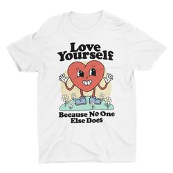 love yourself because no one else does, funny unisex tshirt, bella can