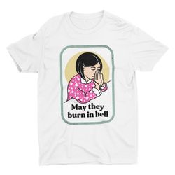 may they burn in hell, funny shirt, weird shirt, gift for friend, tren