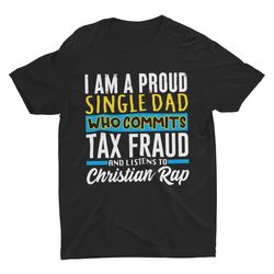 single dad who commits tax fraud, funny tshirt, witty meme clothing, o