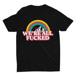 were all fcked, meme shirt, funny tshirt, weird shirt, funny shirt,