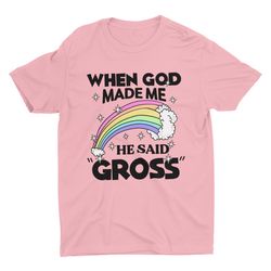 when god made me he said gross, meme shirt, funny tshirt, weird shirt,