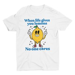 when life gives you lemons no one cares, funny unisex tshirt, short sl