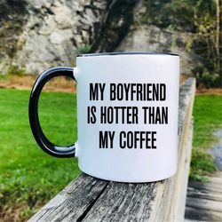 my boyfriend is hotter than my coffee mug  gift for girlfriend  girlfriend gift