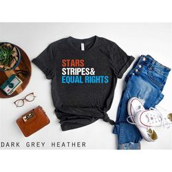 stars stripes and equal rights shirt, 4th of july shirt, progressive shirt, equal rights shirt, patriotic shirt, america