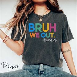 comfort color bruh we out teacher shirt, we out teacher shirt, bruh teacher shirt, last day of school t shirt, end of ye