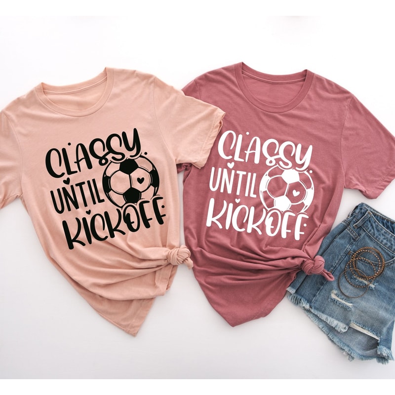 Classy Until Kickoff Shirt,Soccer Fan,Matching Shirt,Soccer Shirt,Sports Lover Shirt Gift,Game Day Shirt,Soccer Junkie,Soccer Lover,Sports - 5.jpg