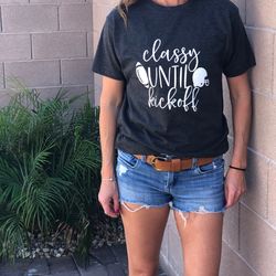 classy until kickoff t-shirt, football t-shirt, sport t-shirt