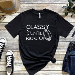 classy until kickoff funny football shirt football lover t-shirtfunny football season shirtsarcastic football t-shirt nf