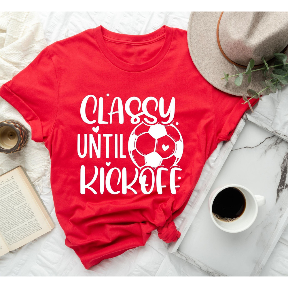 Classy Until Kickoff Shirt,Soccer Fan,Matching Shirt,Soccer Shirt,Sports Lover Shirt Gift,Game Day Shirt,Soccer Junkie,Soccer Lover,Sports - 1.jpg