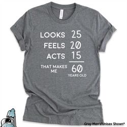 60 year old shirt, 60th birthday shirt, sixty t-shirt, looks 25 feels 20 acts 15 gifts, funny birthday gifts, sixty year