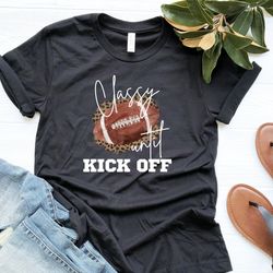 Classy Until Kickoff Football Shirt , Football Game Day Shirt , Football Mom Shirt , Football Dad Shirt , Football Tshir