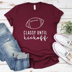 Classy Until Kickoff Shirt, Game Day Shirt, Womens Football Shirt, Football Shirt, Christmas Gift, Football Mom Shirt, F