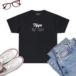 nope, not today t-shirt