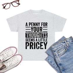 a penny for your thoughts seems a little pricey funny joke t-shirt