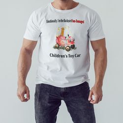 Emotionally Im The Backyard Sun-Damaged Childrens Toy Car Shirt, Shirt For Men Women, Graphic Design, Unisex Shirt