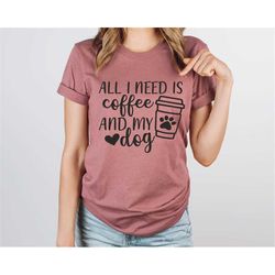all i need is coffee and my dog - dog mom shirt, dog lover shirt, dog mom gift, fur mama shirt, gift for dog lover, dog