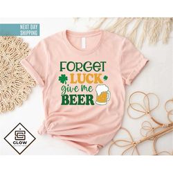 forget luck give me beer shirt, lucky shirt, funny irish drinking tee, st patrick beer tee, lucky beer shirt, shamrock s