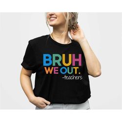 we out teacher shirt, bruh teacher shirt, bruh we out, last day of school t shirt, end of year teacher, funny teacher sh