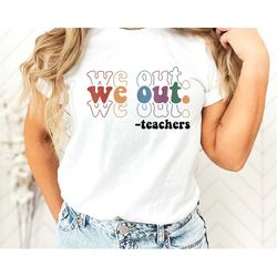 we out teacher shirt, end of school year teacher shirt, team shirt, last day of school shirt