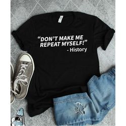 history shirt, history repeats itself, history major gift, historian gift, don't make me repeat myself, history teacher