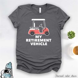 funny golf shirt, retirement vehicle golf cart, golfing t-shirt, golfer shirt, retirement gift, retired golfer, retireme