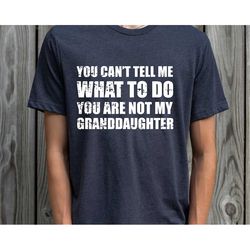 you can't tell me what to do you're not my granddaughter, funny grandpa shirt, grandfather shirt, gifts for grandpa from