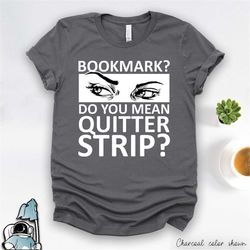 gifts for readers shirt, books shirt, book lover, book worm shirt, librarian gift, bookmark you mean quitter strip, lite