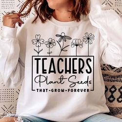 teachers plant seeds that grow forever svg, teacher flower svg, gifts for teacher svg, funny teacher shirt svg, png cutf