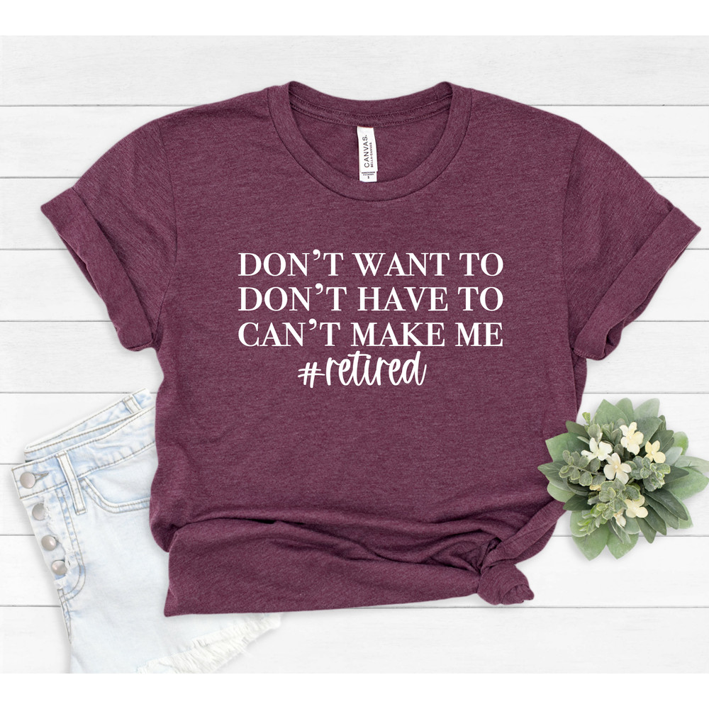 I'm Retired T-shirt, Retired T-Shirts, Retired 2022 Shirt, Retirement Gift, Teacher Retirement, I Dont Want To, I Dont Have To, #385 - 5.jpg