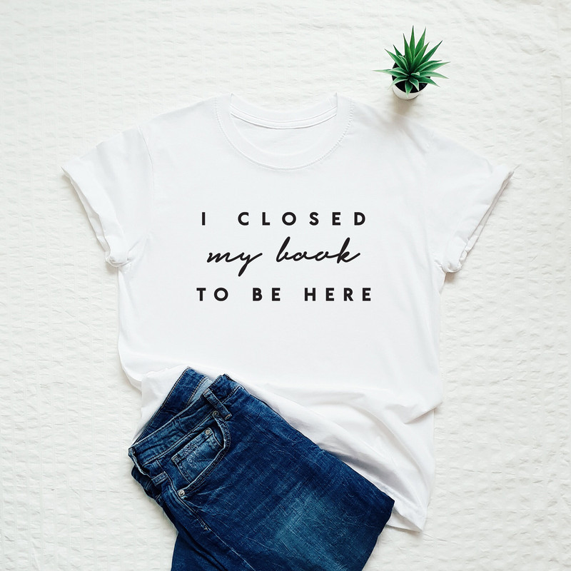Book shirt, I closed my book to be here, book lover tshirt, cute reader T-shirt, teacher gift - 2.jpg