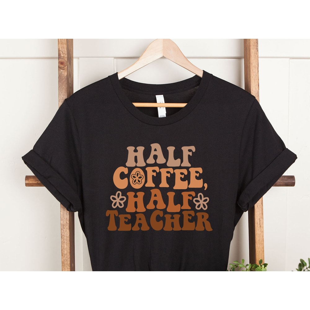 Half Teacher Half Coffee Shirt, Cute Teacher Shirt, Retro Teacher Shirt, Trendy Teacher Shirts, Teacher Tees, Teacher Gift, Teacher Shirts - 3.jpg