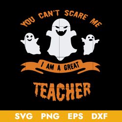 you can't scare me i am a great teacher svg, ghost svg, halloween svg, png dxf eps digital file