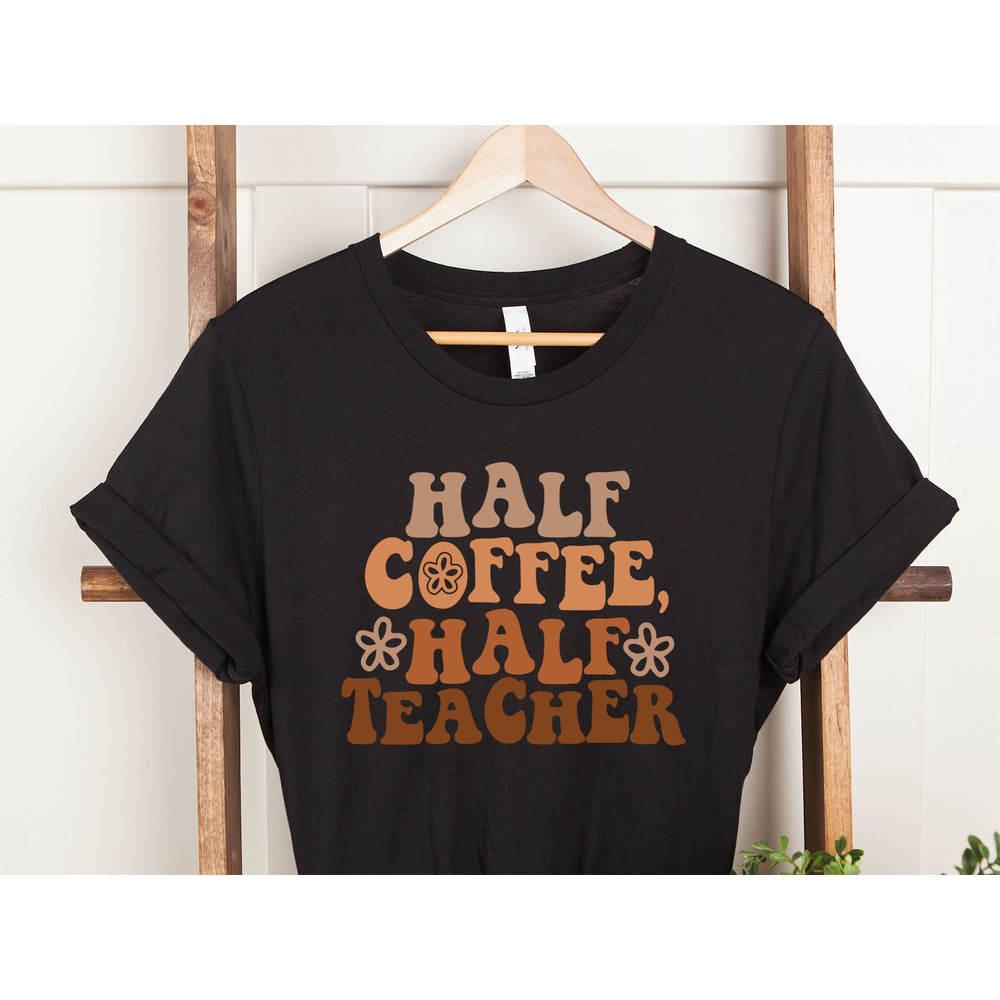 Half Teacher Half Coffee Shirt, Cute Teacher Shirt, Retro Teacher Shirt, Trendy Teacher Shirts, Teacher Tees, Teacher Gift, Teacher Shirts - 3.jpg