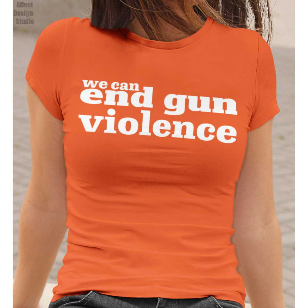 We Can End Gun Violence Shirt, Wear Anti Gun Shirt, Gun Reform T shirt, Orange Protest Shirt, Teacher Gun Reform Now Shirt, Activist Shirt - 1.jpg