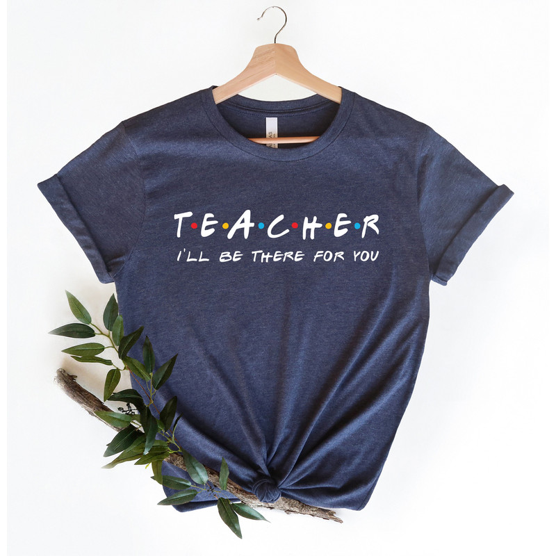 Teacher I'll Be There For You Shirt, Teacher Life TShirt, Teacher T-Shirts , Funny Teacher Shirt, Teacher Life T-Shirt, Teacher Shirts - 1.jpg