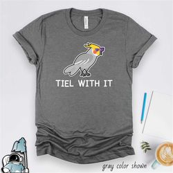 tiel with it shirt, cockatiel shirt, cockatiel gift, pet bird shirt, birder shirt, bird lover gift, funny cockatiel gift