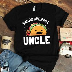 nacho average uncle shirt, uncle gifts, new uncle to be, funny uncle t-shirt, fiesta shirts, mexico shirt, family shirt,