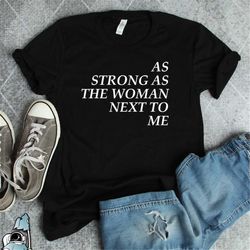 feminist gift, as strong as the woman next to me, empowered girl, empowerment shirt, inspirational gift, women's rights