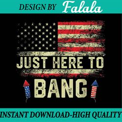i'm just here to bang funny 4th of july independence day png, american flag patriotic firework png, independence day png