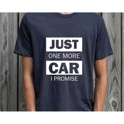 Funny Car T-Shirt | Just One More Car I Promise Shirt, Car Guy Gift, Car Lover Gift, Car Enthusiast, Boyfriend Gift, Gif