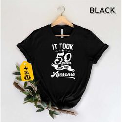it took 50 years to get this awesome shirt, sarcastic shirt, cool 50th birthday gift, funny 50th birthday tee, humorous