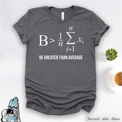 math shirt, mathematics gift, math teacher t-shirt, math majors, be greater than average, math print, mathematician, tea