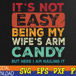 It's Not Easy Being My Wife's Arm Candy But Here I Am Nailin Svg, Eps, Png, Dxf, Digital Download