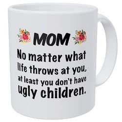 wampumtuk mom, no matter what life throws at you, at least ou don't have ugly children 11 ounces funny coffee mug