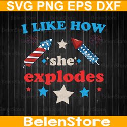 i like how she explodes svg, fireworks 4th of july svg, independence day svg, cricut, svg files, cut file, dxf, png, svg