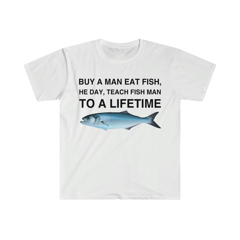 Buy a Man Eat Fish, He Day, Teach Fish Man, To A Lifetime Funny Meme TShirt - 1.jpg